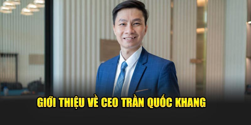 CEO Trần Quốc Khang 1 Giới thiệu về CEO Trần Quốc Khang của 789Win
